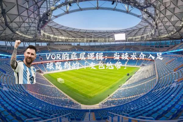 VOR的底层逻辑：当技术介入足球裁判的「灰色地带」