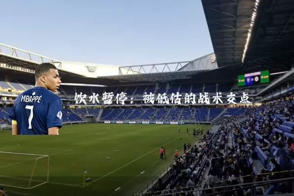 饮水暂停:被低估的战术支点
