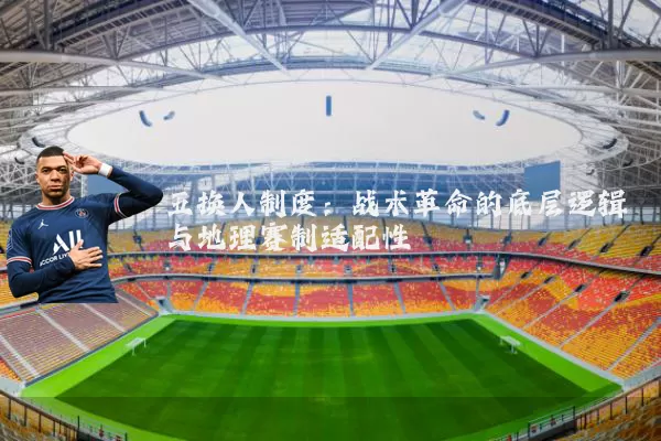 五换人制度：战术革命的底层逻辑与地理赛制适配性