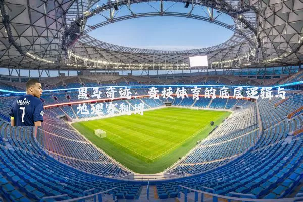 黑马奇迹：竞技体育的底层逻辑与地理赛制博弈