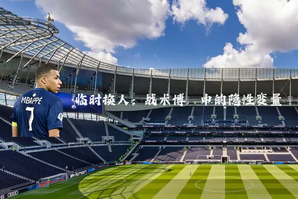 临时换人:战术博弈中的隐性变量