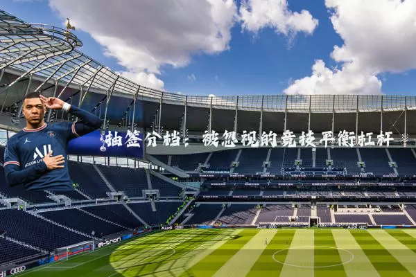 抽签分档：被忽视的竞技平衡杠杆
