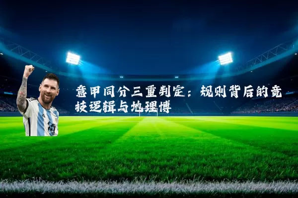 意甲同分三重判定:规则背后的竞技逻辑与地理博弈