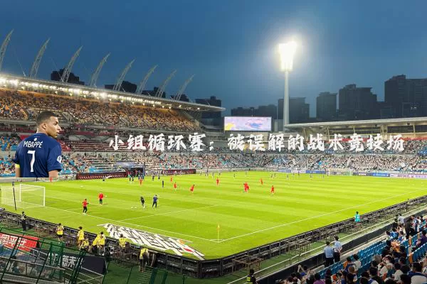 小组循环赛：被误解的战术竞技场
