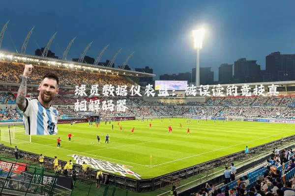 球员数据仪表盘：被误读的竞技真相解码器