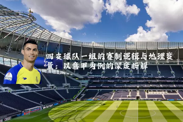 四支球队一组的赛制逻辑与地理变量：以意甲为例的深度拆解