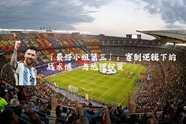 「最好小组第三」：赛制逻辑下的战术博弈与地理权变