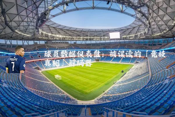 球员数据仪表盘：被误读的「竞技真相」解码器